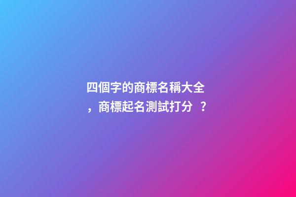 四個字的商標名稱大全，商標起名測試打分？